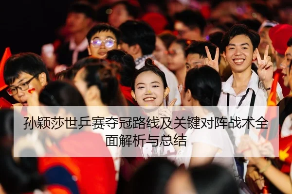 孙颖莎世乒赛夺冠路线及关键对阵战术全面解析与总结